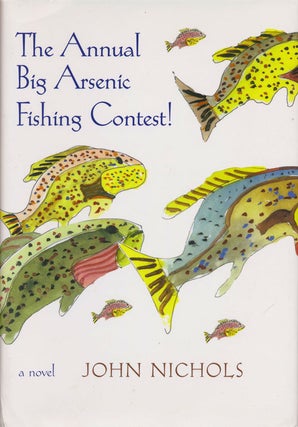 Item #76083] The Annual Big Arsenic Fishing Contest! A Novel. John Nichols