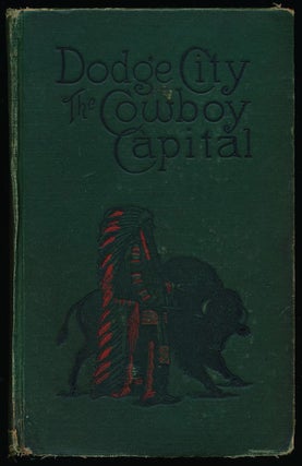 Item #76175] Dodge City the Cowboy Capital and the Great Southwest In the Days of the Wild...