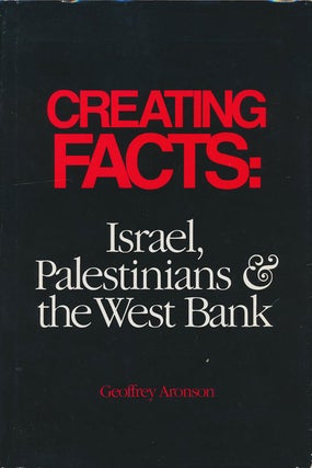 Item #76546] Creating Facts: Israel, Palestinians & the West Bank. Geoffrey Aronson