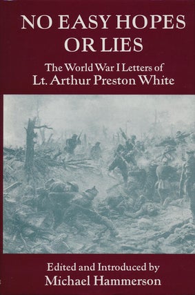 Item #76839] No Easy Hopes or Lies The World War I Letters of Lt. Arthur Preston White. Arthur...