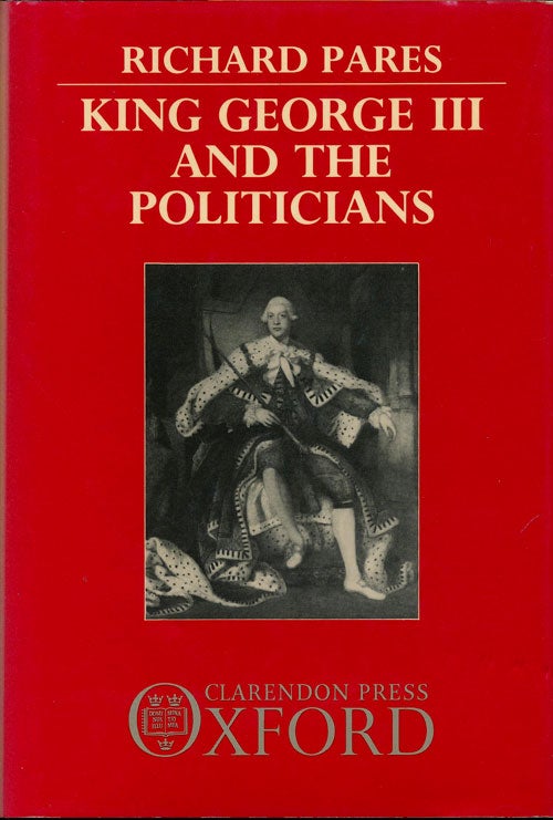 [Item #76857] King George III and the Politicians The Ford Lectures Delivered in the University of Oxford 1951-2. Richard Pares.