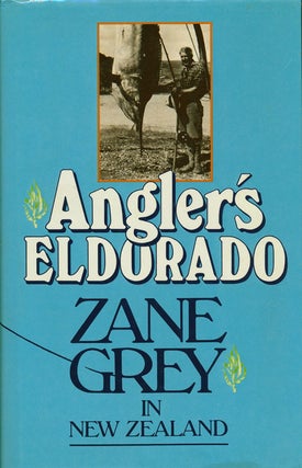 Item #76986] Angler's Eldorado: Zane Grey in New Zealand. Zane Grey