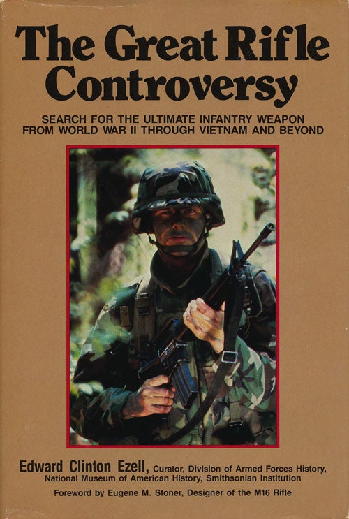[Item #77033] The Great Rifle Controversy Search for the Ultimate Infantry Weapon from World War II through Vietnam and Beyond. Edward Clinton Ezell.