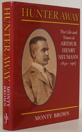 Item #77388] Hunter Away: the Life and Times of Arthur Henry Neumann 1850-1907. Monty Brown
