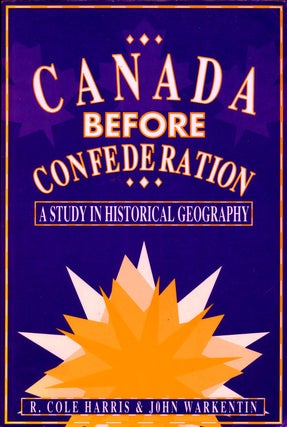 Item #77632] Canada before Confederation A Study in Historical Geography. R. Cole Harris, John...