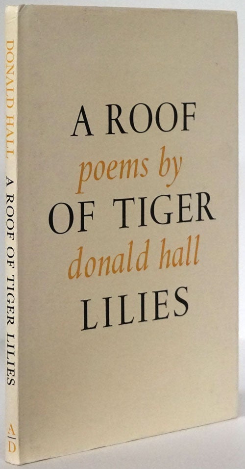 [Item #78507] A Roof of Tiger Lilies Poems. Donald Hall.