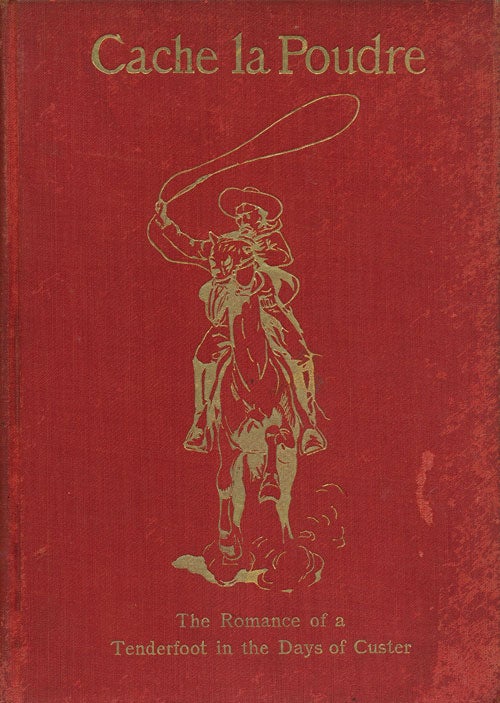 [Item #78873] Cache La Poudre The Romance of a Tenderfoot in the Days of Custer. Herbert Myrick.