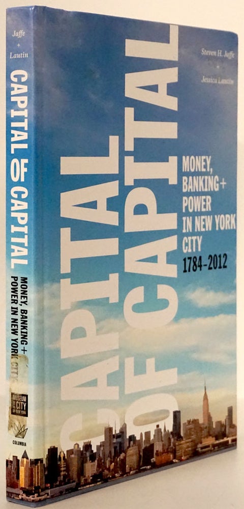 [Item #79589] Capital of Capital Money, Banking + Power in New York City, 1784-2012. Steven H. Jaffe, Jessica Lautin.