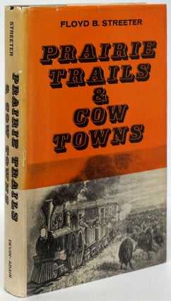 Item #80570] Prairie Trails & Cow Towns The Opening of the Old West. Floyd B. Streeter