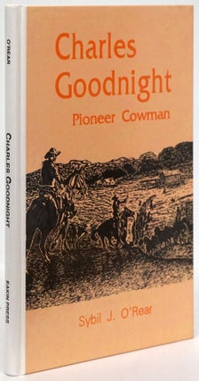 Item #80575] Charles Goodnight Pioneer Cowman. Sybil J. O'Rear