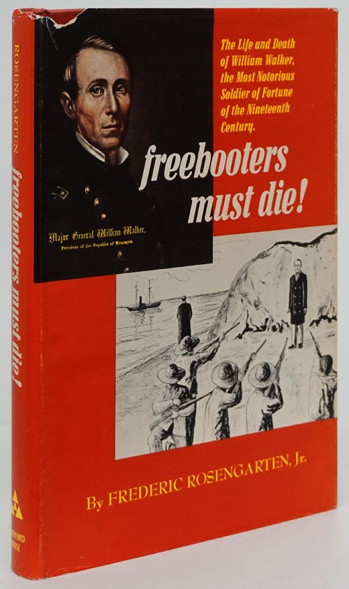 [Item #80882] Freebooters Must Die! The Life and Death of William Walker, the Most Notorious Filibuster of the Nineteenth Century. Frederic Rosengarten Jr.