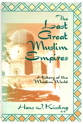 Item #81657] The Last Great Muslim Empires History of the Muslim World. Hans J. Kissling
