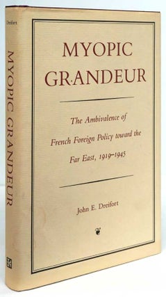 Item #81674] Myopic Grandeur The Ambivalence of French Foreign Policy Toward the Far East,...