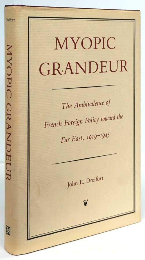 [Item #81674] Myopic Grandeur The Ambivalence of French Foreign Policy Toward the Far East, 1919-1945. John E. Dreifort.