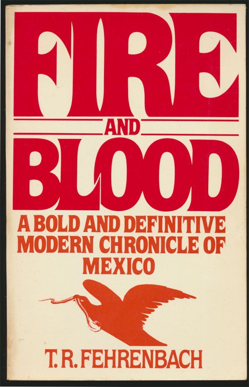 [Item #81705] Fire and Blood A Bold and Definitive Modern Chronicle of Mexico. T. R. Fehrenbach.
