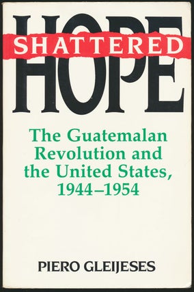 Item #81719] Shattered Hope The Guatemalan Revolution and the United States, 1944-1954. Piero...