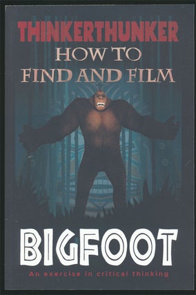 Item #81743] How to Find and Film Bigfoot An Exercise in Critical Thinking. Thinkerthunker