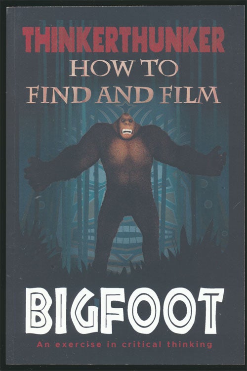 [Item #81743] How to Find and Film Bigfoot An Exercise in Critical Thinking. Thinkerthunker.