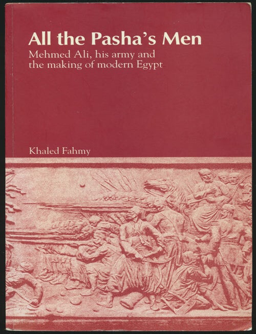 [Item #81764] All the Pasha's Men Mehmed Ali, His Army and the Making of Modern Egypt. Khaled Fahmy.