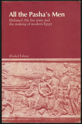 Item #81764] All the Pasha's Men Mehmed Ali, His Army and the Making of Modern Egypt. Khaled Fahmy