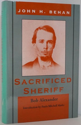 Item #81945] John H. Behan: Sacrificed Sheriff. Bob Alexander
