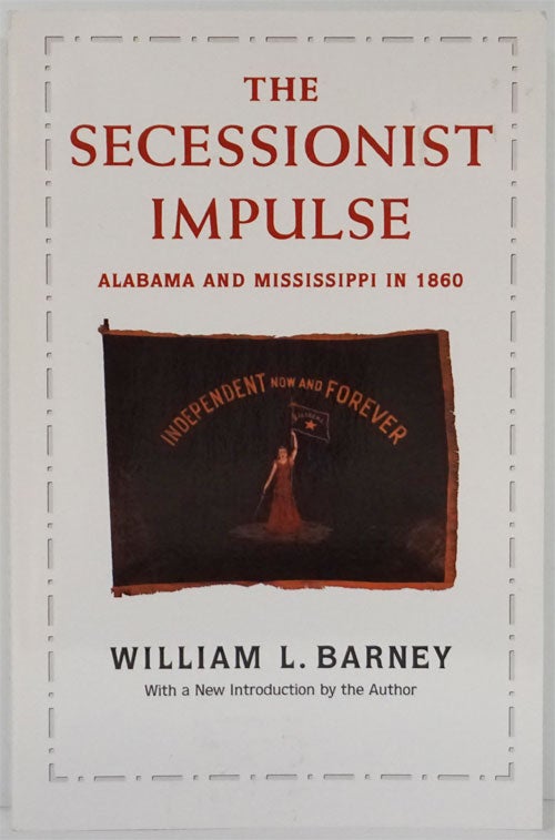 [Item #82025] The Secessionist Impulse Alabama and Mississippi in 1860. William L. Barney.