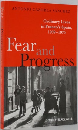 Item #82038] Fear and Progress Ordinary Lives in Franco's Spain, 1939-1975. Antonio Cazorla Sanchez
