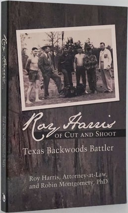 Item #82039] Roy Harris of Cut and Shoot Texas Backwoods Battler. Roy Harris, Robin Montgomery