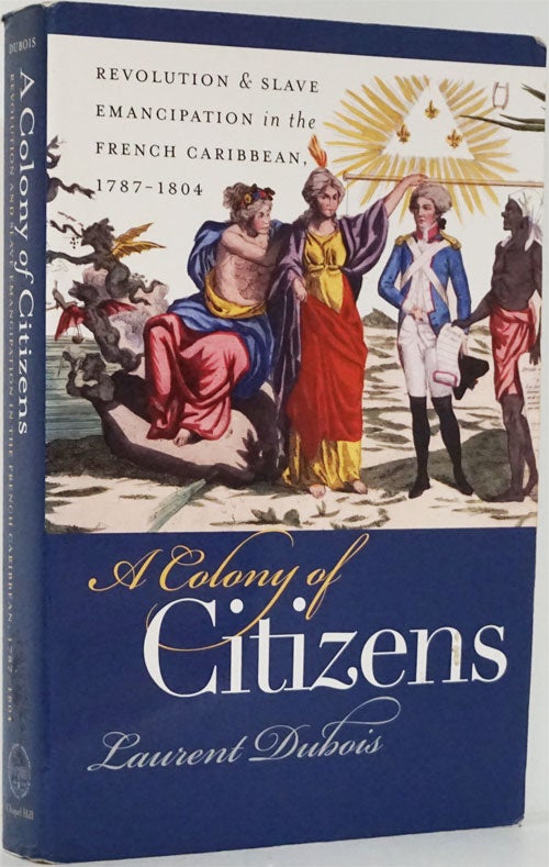 [Item #82093] A Colony of Citizens Revolution and Slave Emancipation in the French Caribbean, 1787-1804. Laurent Dubois.