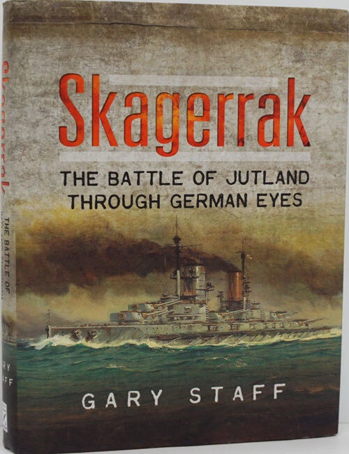 [Item #82189] Skagerrak The Battle of Jutland through German Eyes. Gary Staff.