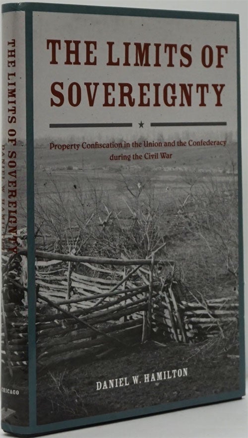 [Item #82256] The Limits of Sovereignty Property Confiscation in the Union and the Confederacy During the Civil War. Daniel W. Hamilton.