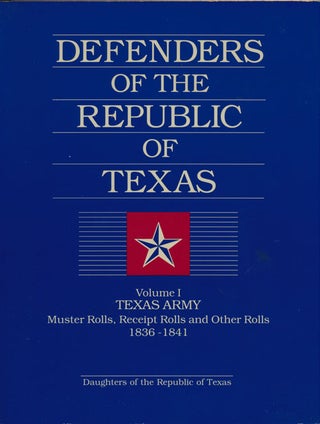 Item #82440] Defenders of the Republic of Texas Volume I: Texas Army; Muster Rolls, Receipt Rolls...